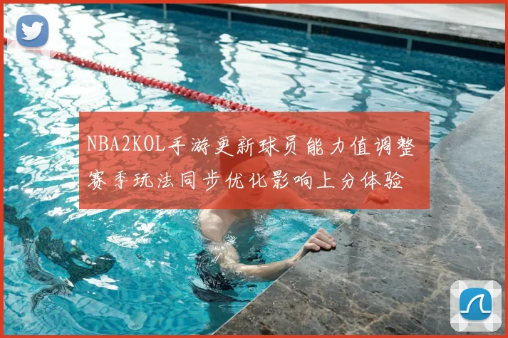 NBA2KOL手游更新球员能力值调整 赛季玩法同步优化影响上分体验